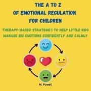 M. Powell - The A to Z of Emotional Regulation for Children Therapy-Based Strategies to Help Little Kids Manage Big Emotions Confidently and Calmly
