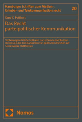Keno C Potthast, Keno C. Potthast - Das Recht parteipolitischer Kommunikation - Verfassungsrechtliche Leitlinien zur technisch-distributiven Dimension der Kommunikation von politischen Parteien auf Social-Media-Plattformen