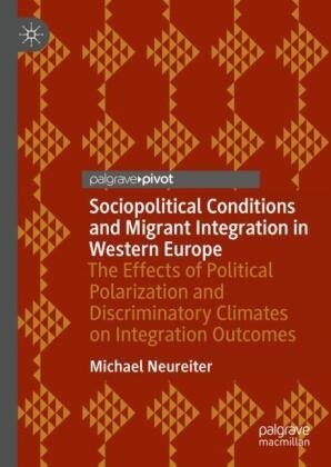 Michael Neureiter - Sociopolitical Conditions and Migrant Integration in Western Europe - The Effects of Political Polarization and Discriminatory Climates on Integration Outcomes