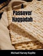 Michael Harvey Koplitz - A Passover Haggadah With Explanations, Cultural Items and Setup Instructions
