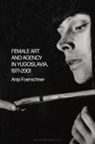 Anja Foerschner - Female Art and Agency in Yugoslavia, 1971-2001