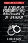 Olatunji Olusanya - MY EXPERIENCE OF POLICE DETENTIONS IN NIGERIA AND THE UNITED KINGDOM