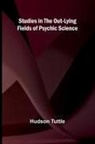 Hudson Tuttle - Studies in the Out-Lying Fields of Psychic Science