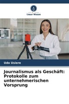 Udo Usiere - Journalismus als Geschäft: Protokolle zum unternehmerischen Vorsprung