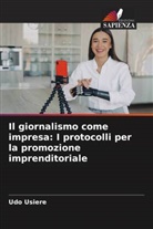 Udo Usiere - Il giornalismo come impresa: I protocolli per la promozione imprenditoriale