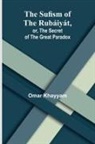 Omar Khayyam - The Sufism of the Rubáiyát, or, the Secret of the Great Paradox
