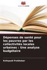 Kollapudi Prabhakar - Dépenses de santé pour les pauvres par les collectivités locales urbaines : Une analyse budgétaire