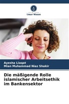 Ayesha Liaqat, Mian Muhammad Niaz Shakir - Die mäßigende Rolle islamischer Arbeitsethik im Bankensektor