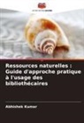 Abhishek Kumar - Ressources naturelles : Guide d'approche pratique à l'usage des bibliothécaires