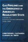 Christopher J. Castaneda, Castaneda Christopher J., Clarance M. Smith, Smith Clarance M. - Gas Pipelines and the Emergence of America's Regulatory State