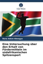 Nana Adom-Aboagye - Eine Untersuchung über den Erhalt von Fördermitteln im südafrikanischen Spitzensport