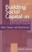 Danny Unger, James Cotton, John Ravenhill - Building Social Capital in Thailand - Fibers, Finance and Infrastructure