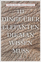 Brian Batstone, Theodor B Pagel, Theodor B. Pagel - 111 Dinge über Elefanten, die man wissen muss
