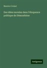Maurice Croiset - Des idées morales dans l'éloquence politique de Démosthène