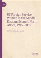 Anthony J Barker, Anthony J. Barker - US Foreign Service Women in the Middle East and Islamic North Africa, 1945-2001