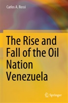 Carlos A. Rossi - The Rise and Fall of the Oil Nation Venezuela