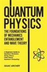 Isaac Archer - QUANTUM PHYSICS The Foundations of Mechanics, Entanglement and Wave Theory