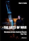 Blair A Ruble, Blair A (Dr.) Ruble, Blair A. Ruble - The Arts of War: Ukrainian Artists Confront Russia