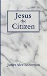 James Alex. Robertson - Jesus the Citizen