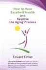 Edward Elman - How to Have Excellent Health and Reverse the Aging Process