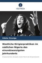 Udoka Ossaiga - Westliche Dirigierpraktiken im südlichen Nigeria des einundzwanzigsten Jahrhunderts