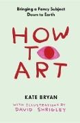 Kate Bryan, Kate/ Shrigley Bryan, Kate Bryan, David Shrigley, David Shrigley - How to Art Bringing a Fancy Subject Down to Earth So We Can All Enjoy It