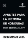 Robustiano Vera - Apuntes para la historia de Honduras (Desde Colón hasta 1899)