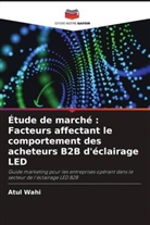 Atul Wahi - Étude de marché : Facteurs affectant le comportement des acheteurs B2B d'éclairage LED
