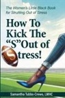 Samantha Tubbs-Crews - How To Kick The "S" Out of Stress! The Women's Little Black Book for Strutting Out of Stress
