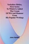 John Hartley - Yorkshire Ditties, First Series To Which Is Added The Cream Of Wit And Humour From His Popular Writings