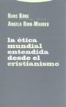 Hans Küng, Angela Rinn-Maurer - La ética mundial entendida desde el cristianismo : posiciones, experiencias, impulsos