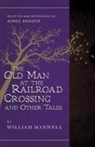 William Maxwell - The Old Man at the Railroad Crossing and Other Tales