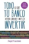 Ángel Faustino - Todo lo que tu banco debería contarte antes de invertir : aprende a invertir como un profesional