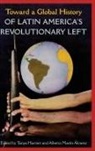 Tanya Harmer, Alberto Martín Alvarez - Toward a Global History of Latin America's Revolutionary Left