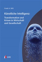 Frank Witt, Frank H Witt, Frank H. Witt - Künstliche Intelligenz: Transformation und Krisen in Wirtschaft und Gesellschaft