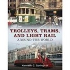 Kenneth C Springirth - Trolleys, Trams, and Light Rail Around the World