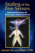 Mantak Chia, William U Wei, William U. Wei - Sealing of the Five Senses Advanced Practices for Becoming a Taoist Immortal
