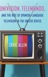 Craig Allen - Univision, Telemundo, and the Rise of Spanish-Language Television in the United States