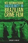 Jeremy Lehnen - Neo-Authoritarian Masculinity in Brazilian Crime Film