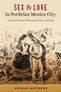 Michael Matthews - Sex and Love in Porfirian Mexico City A Social History of Working-Class Courtship