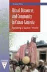 Kristina Wirtz - Ritual, Discourse, and Community in Cuban Santería