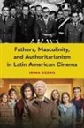 Irina Dzero - Fathers, Masculinity, and Authoritarianism in Latin American Cinema