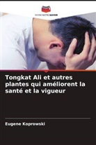 Eugene Koprowski - Tongkat Ali et autres plantes qui améliorent la santé et la vigueur