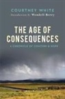 Wendell Berry, Courtney White, White Courtney - The Age of Consequences