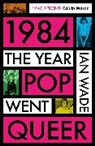 Wade Ian - 1984: The Year Pop Went Queer