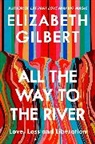 Elizabeth Gilbert - All the Way to the River