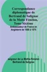 de La Mothe-Fénelon Bertrand de Saligna - Correspondance diplomatique de Bertrand de Salignac de la Motte Fénélon, Tome Sixième; Ambassadeur de France en Angleterre de 1568 à 1575