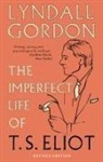 Lyndall Gordon - The Imperfect Life of T. S. Eliot