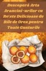 Ioana Popescu - Descoper¿ Arta Arancini-urilor cu Re¿ete Delicioase de Bile de Orez pentru Toate Gusturile