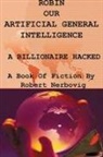 Robert Nerbovig - Robin Our Artificial General Intelligence - A Billionaire Hacked